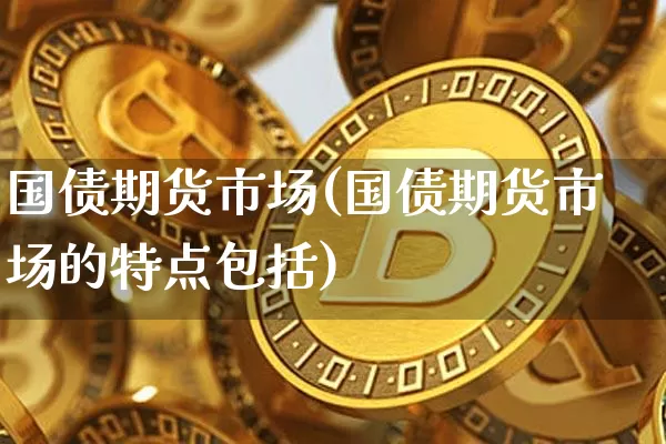 国债期货市场(国债期货市场的特点包括)_https://www.erdeww.com_期货_第1张