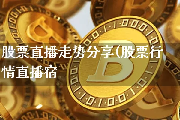 股票直播走势分享(股票行情直播宿_https://www.erdeww.com_期货行情_第1张