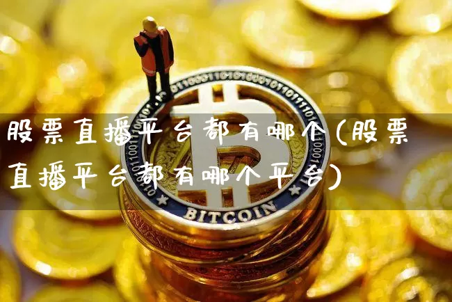 股票直播平台都有哪个(股票直播平台都有哪个平台)_https://www.erdeww.com_期货资讯_第1张