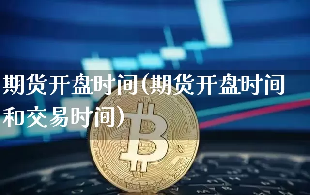 期货开盘时间(期货开盘时间和交易时间)_https://www.erdeww.com_期货走势_第1张