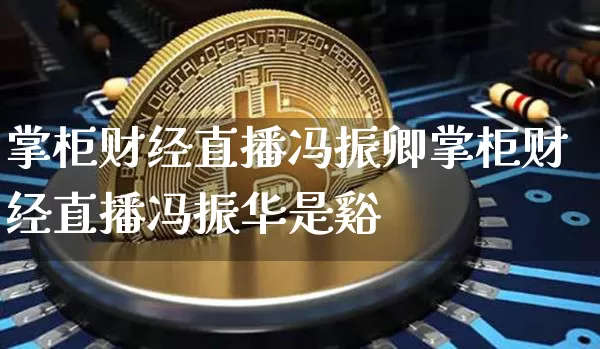 掌柜财经直播冯振卿掌柜财经直播冯振华是谿_https://www.erdeww.com_期货走势_第1张