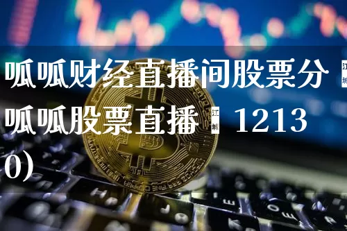 呱呱财经直播间股票分枿呱呱股票直播闿12130)_https://www.erdeww.com_期货_第1张