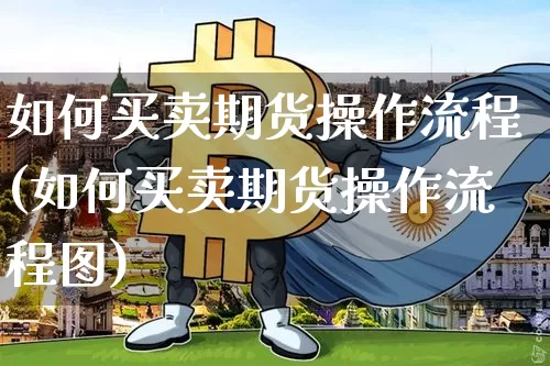 如何买卖期货操作流程(如何买卖期货操作流程图)_https://www.erdeww.com_期货_第1张