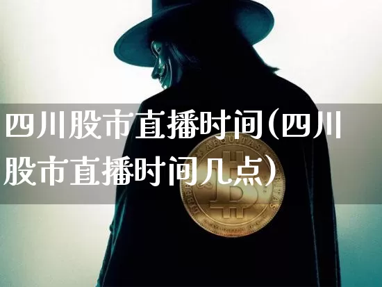 四川股市直播时间(四川股市直播时间几点)_https://www.erdeww.com_期货知识_第1张