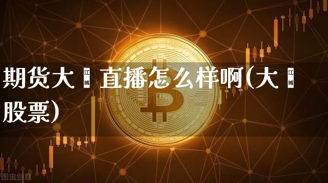 期货大鑫直播怎么样啊(大鑫股票)_https://www.erdeww.com_期货走势_第1张