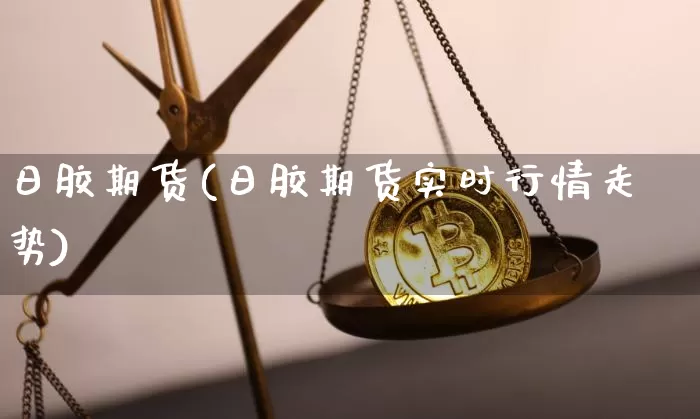 日胶期货(日胶期货实时行情走势)_https://www.erdeww.com_期货资讯_第1张