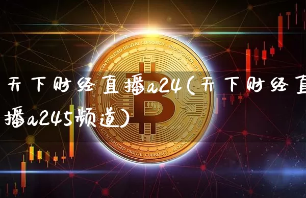 天下财经直播a24(天下财经直播a245频道)_https://www.erdeww.com_期货资讯_第1张