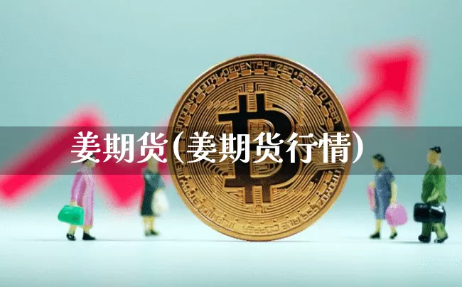 姜期货(姜期货行情)_https://www.erdeww.com_期货资讯_第1张