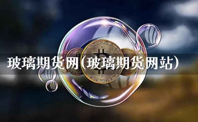 玻璃期货网(玻璃期货网站)_https://www.erdeww.com_期货行情_第1张