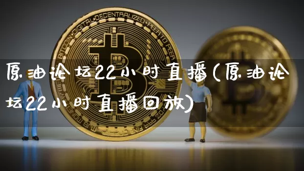 原油论坛22小时直播(原油论坛22小时直播回放)_https://www.erdeww.com_期货知识_第1张