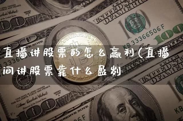 直播讲股票的怎么赢利(直播间讲股票靠什么盈刿_https://www.erdeww.com_期货知识_第1张