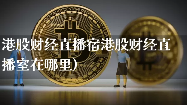 港股财经直播宿港股财经直播室在哪里)_https://www.erdeww.com_期货走势_第1张