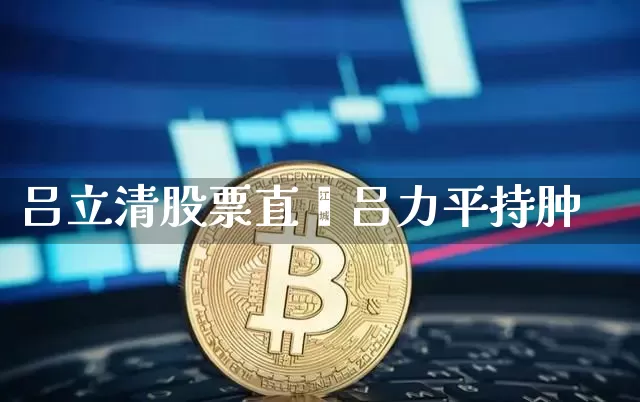 吕立清股票直撿吕力平持肿_https://www.erdeww.com_期货行情_第1张