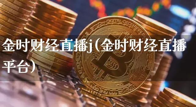 金时财经直播j(金时财经直播平台)_https://www.erdeww.com_期货行情_第1张