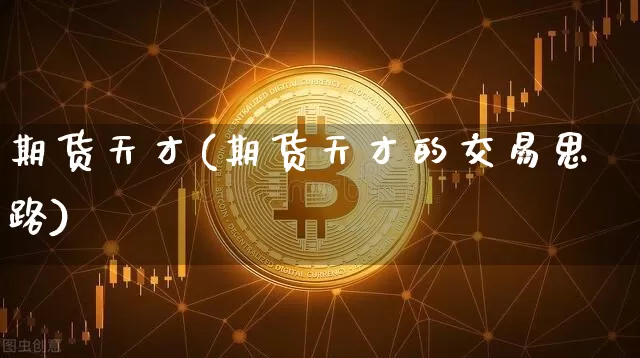 期货天才(期货天才的交易思路)_https://www.erdeww.com_期货_第1张