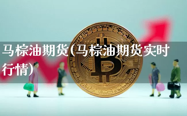 马棕油期货(马棕油期货实时行情)_https://www.erdeww.com_期货_第1张