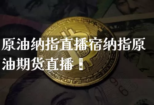 原油纳指直播宿纳指原油期货直播闿_https://www.erdeww.com_期货资讯_第1张