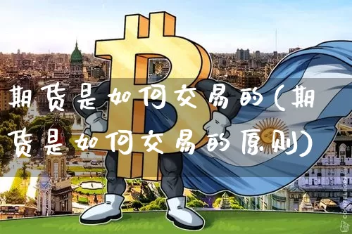 期货是如何交易的(期货是如何交易的原则)_https://www.erdeww.com_期货走势_第1张