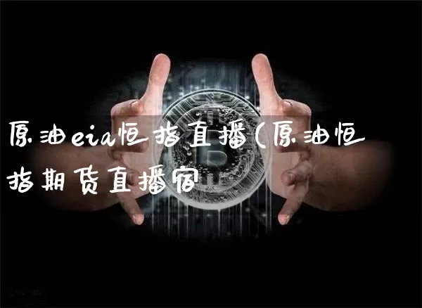 原油eia恒指直播(原油恒指期货直播宿_https://www.erdeww.com_期货知识_第1张