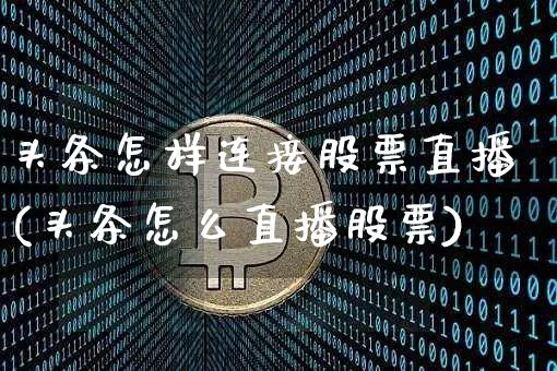 头条怎样连接股票直播(头条怎么直播股票)_https://www.erdeww.com_期货行情_第1张