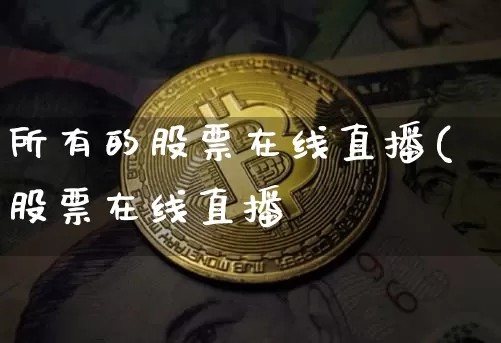 所有的股票在线直播(股票在线直播闿_https://www.erdeww.com_期货_第1张
