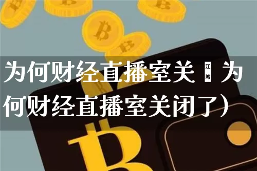 为何财经直播室关闿为何财经直播室关闭了)_https://www.erdeww.com_期货_第1张