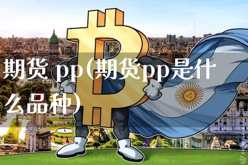 期货 pp(期货pp是什么品种)_https://www.erdeww.com_期货知识_第1张
