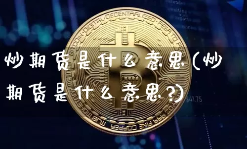 炒期货是什么意思(炒期货是什么意思?)_https://www.erdeww.com_期货资讯_第1张