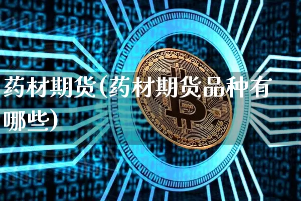 药材期货(药材期货品种有哪些)_https://www.erdeww.com_期货资讯_第1张
