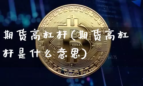 期货高杠杆(期货高杠杆是什么意思)_https://www.erdeww.com_期货资讯_第1张
