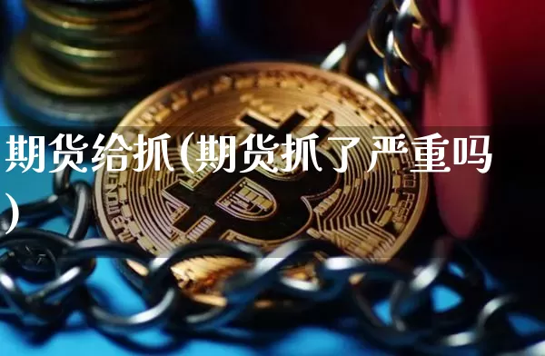 期货给抓(期货抓了严重吗)_https://www.erdeww.com_期货知识_第1张