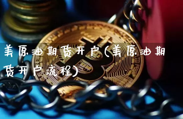 美原油期货开户(美原油期货开户流程)_https://www.erdeww.com_期货资讯_第1张