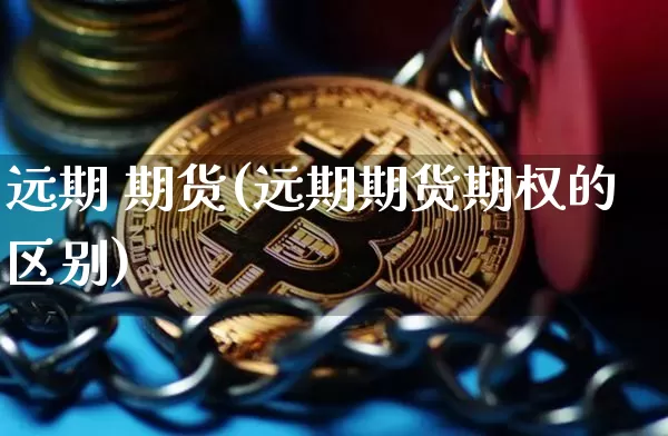 远期 期货(远期期货期权的区别)_https://www.erdeww.com_期货_第1张