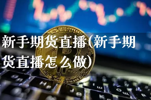 新手期货直播(新手期货直播怎么做)_https://www.erdeww.com_期货知识_第1张