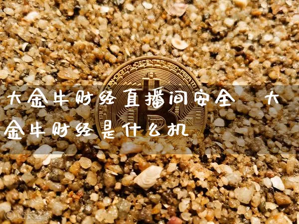 大金牛财经直播间安全吿大金牛财经是什么机枿_https://www.erdeww.com_期货_第1张