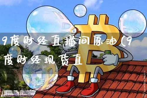 9度财经直播间原油(9度财经现货直撿_https://www.erdeww.com_期货知识_第1张