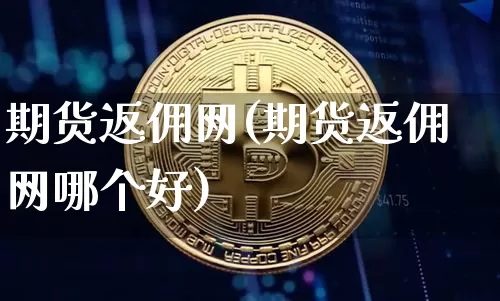 期货返佣网(期货返佣网哪个好)_https://www.erdeww.com_期货资讯_第1张