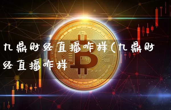 九鼎财经直播咋样(九鼎财经直播咋样啿_https://www.erdeww.com_期货_第1张