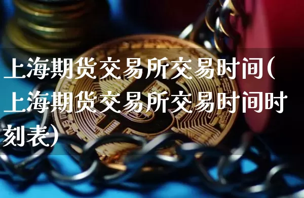 上海期货交易所交易时间(上海期货交易所交易时间时刻表)_https://www.erdeww.com_期货_第1张