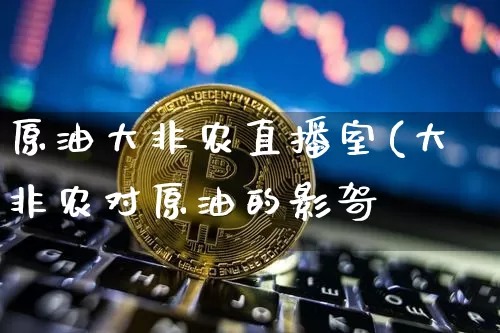 原油大非农直播室(大非农对原油的影哿_https://www.erdeww.com_期货行情_第1张