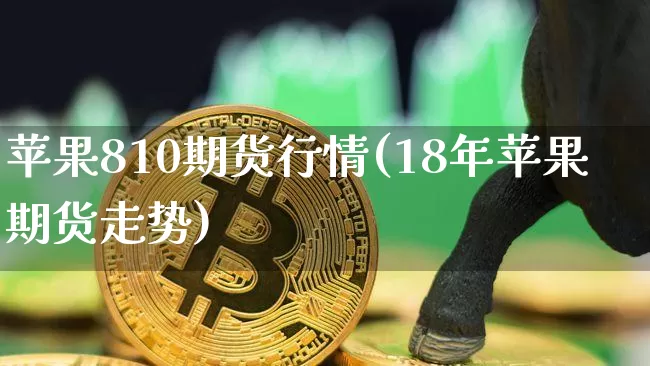 苹果810期货行情(18年苹果期货走势)_https://www.erdeww.com_期货_第1张