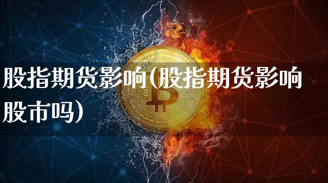 股指期货影响(股指期货影响股市吗)_https://www.erdeww.com_期货走势_第1张