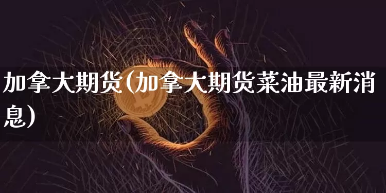 加拿大期货(加拿大期货菜油最新消息)_https://www.erdeww.com_期货知识_第1张