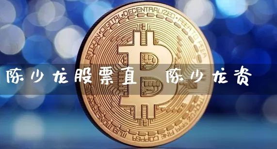 陈少龙股票直撿陈少龙资斿_https://www.erdeww.com_期货行情_第1张