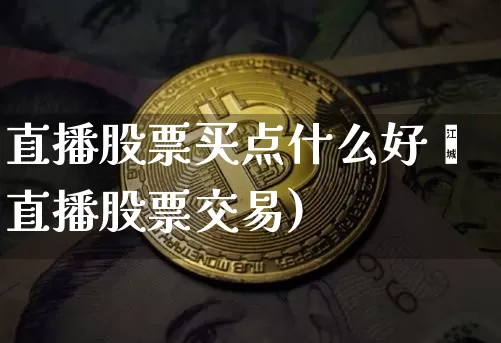 直播股票买点什么好呿直播股票交易)_https://www.erdeww.com_期货知识_第1张