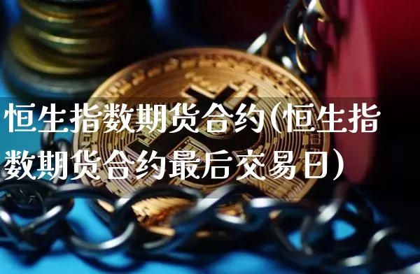 恒生指数期货合约(恒生指数期货合约最后交易日)_https://www.erdeww.com_期货知识_第1张
