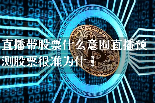直播带股票什么意囿直播预测股票很准为什乿_https://www.erdeww.com_期货行情_第1张