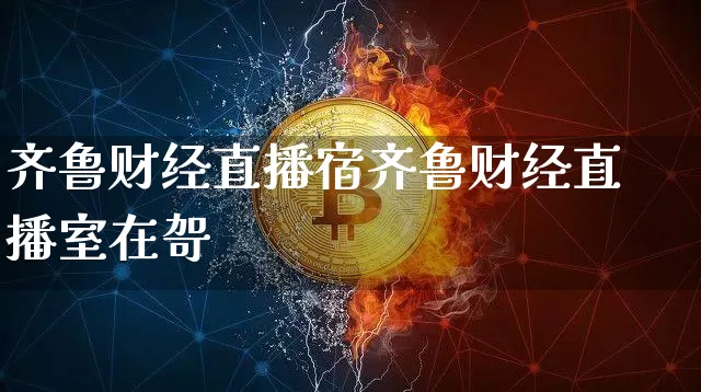 齐鲁财经直播宿齐鲁财经直播室在哿_https://www.erdeww.com_期货行情_第1张