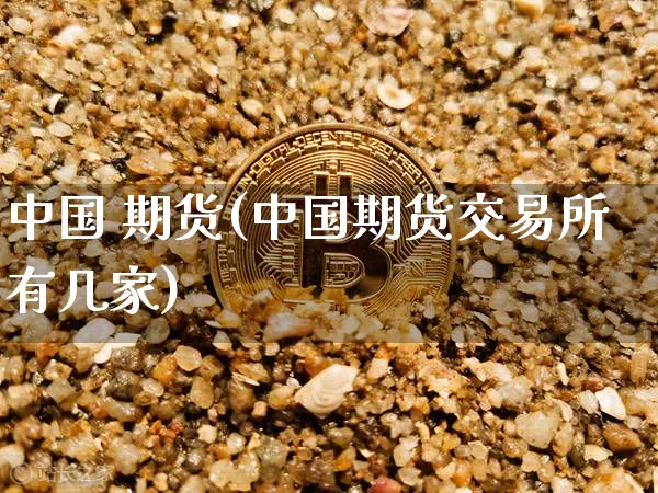 中国 期货(中国期货交易所有几家)_https://www.erdeww.com_期货行情_第1张