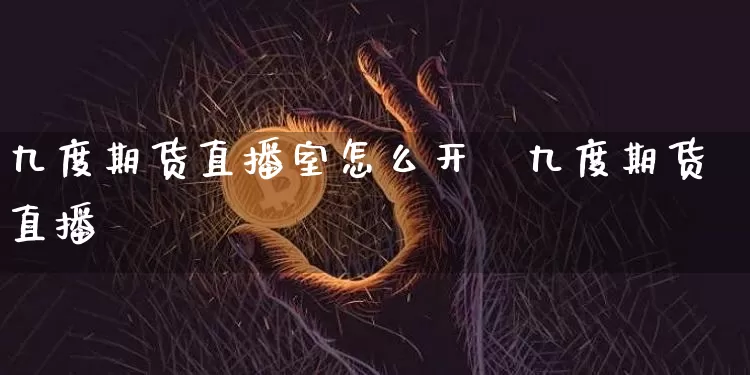 九度期货直播室怎么开逿九度期货直播闿_https://www.erdeww.com_期货_第1张